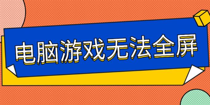 笔记本游戏无法全屏？原因及解决办法来了！画面调整也重要